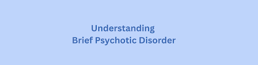 Understanding Brief Psychotic Disorder